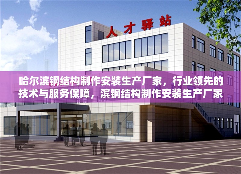 哈爾濱鋼結(jié)構(gòu)制作安裝生產(chǎn)廠家，行業(yè)領(lǐng)先的技術(shù)與服務(wù)保障，濱鋼結(jié)構(gòu)制作安裝生產(chǎn)廠家，技術(shù)領(lǐng)先 服務(wù)