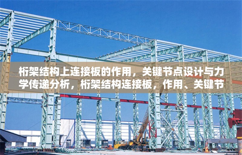 桁架結(jié)構(gòu)上連接板的作用，關(guān)鍵節(jié)點(diǎn)設(shè)計(jì)與力學(xué)傳遞分析，桁架結(jié)構(gòu)連接板，作用、關(guān)鍵節(jié)點(diǎn)設(shè)計(jì)及力學(xué)傳遞 行業(yè)新聞