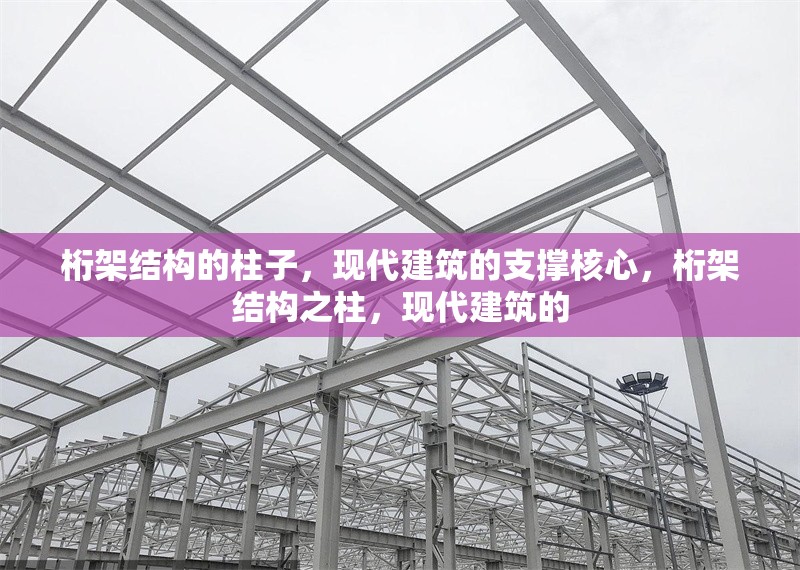 桁架結(jié)構(gòu)的柱子，現(xiàn)代建筑的支撐核心，桁架結(jié)構(gòu)之柱，現(xiàn)代建筑的 行業(yè)新聞