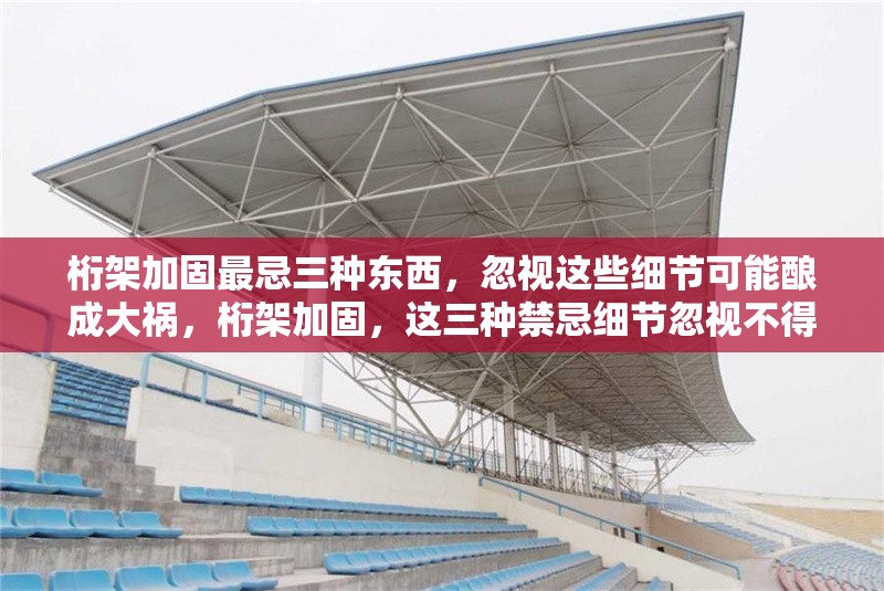 桁架加固最忌三種東西，忽視這些細節(jié)可能釀成大禍，桁架加固，這三種禁忌細節(jié)忽視不得，否則大禍臨 行業(yè)新聞