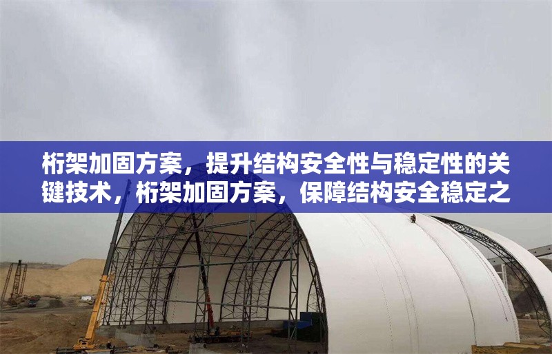 桁架加固方案，提升結(jié)構(gòu)安全性與穩(wěn)定性的關(guān)鍵技術(shù)，桁架加固方案，保障結(jié)構(gòu)安全穩(wěn)定之