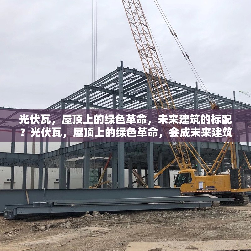 光伏瓦，屋頂上的綠色革命，未來建筑的標配？光伏瓦，屋頂上的綠色革命，會成未來建筑標配嗎