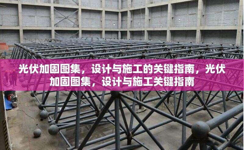 光伏加固圖集，設計與施工的關鍵指南，光伏加固圖集，設計與施工關鍵指南 行業(yè)新聞