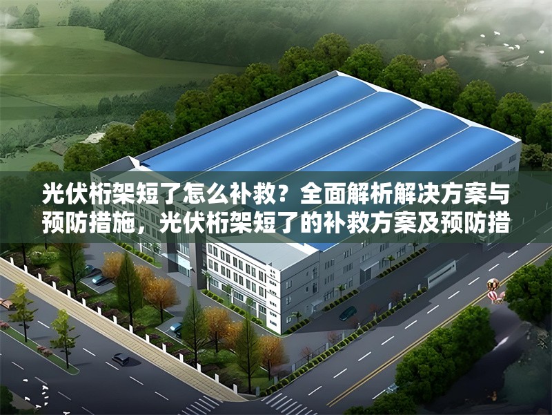 光伏桁架短了怎么補(bǔ)救？全面解析解決方案與預(yù)防措施，光伏桁架短了的補(bǔ)救方案及預(yù)防措施全解析 行業(yè)新聞