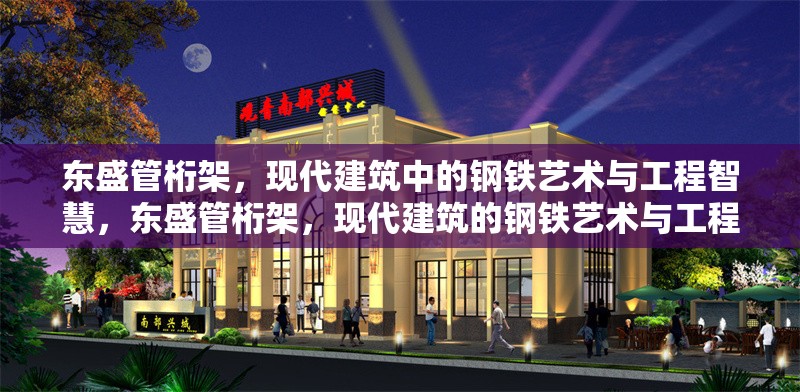 東盛管桁架，現(xiàn)代建筑中的鋼鐵藝術(shù)與工程智慧，東盛管桁架，現(xiàn)代建筑的鋼鐵藝術(shù)與工程典范