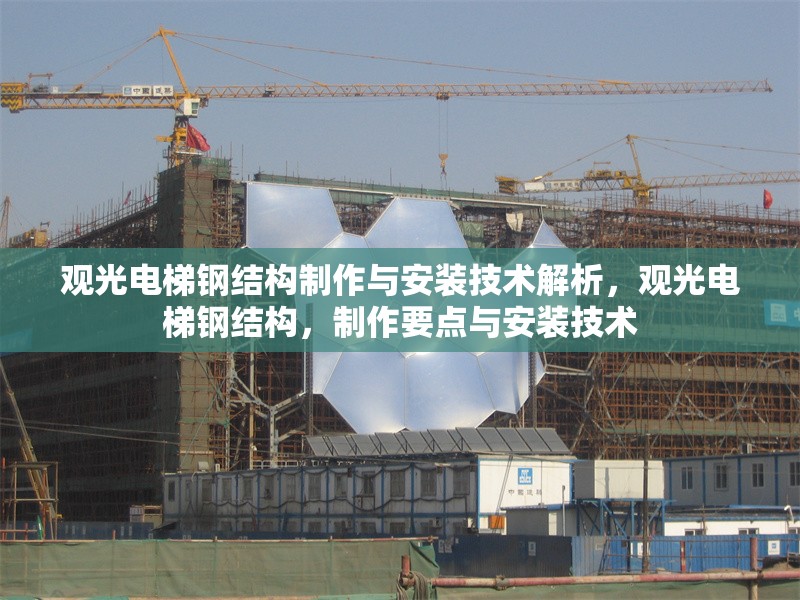 觀光電梯鋼結(jié)構(gòu)制作與安裝技術(shù)解析，觀光電梯鋼結(jié)構(gòu)，制作要點(diǎn)與安裝技術(shù) 行業(yè)新聞