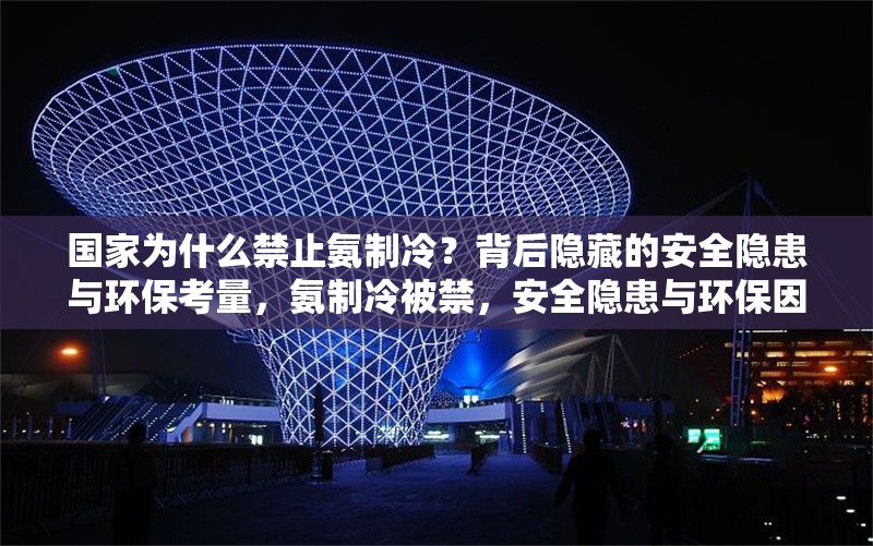 國(guó)家為什么禁止氨制冷？背后隱藏的安全隱患與環(huán)保考量，氨制冷被禁，安全隱患與環(huán)保因素 行業(yè)新聞