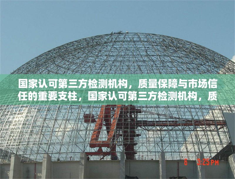 國家認可第三方檢測機構，質量保障與市場信任的重要支柱，國家認可第三方檢測機構，質量保障與市場信任的堅實支柱