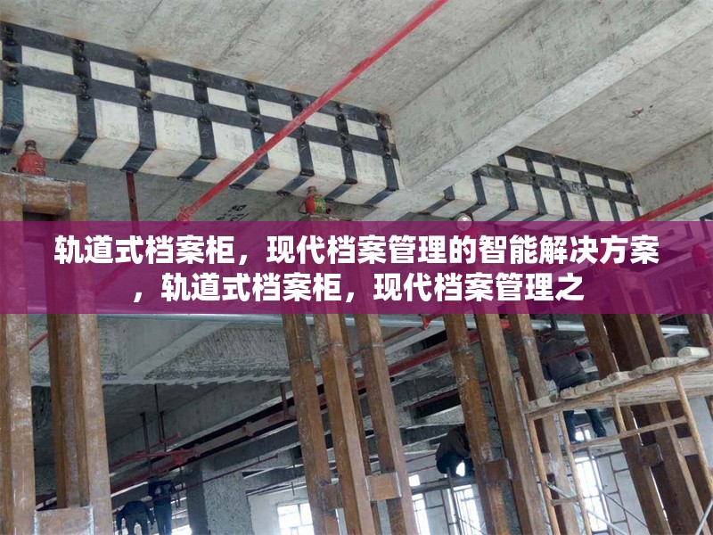 軌道式檔案柜，現(xiàn)代檔案管理的智能解決方案，軌道式檔案柜，現(xiàn)代檔案管理之