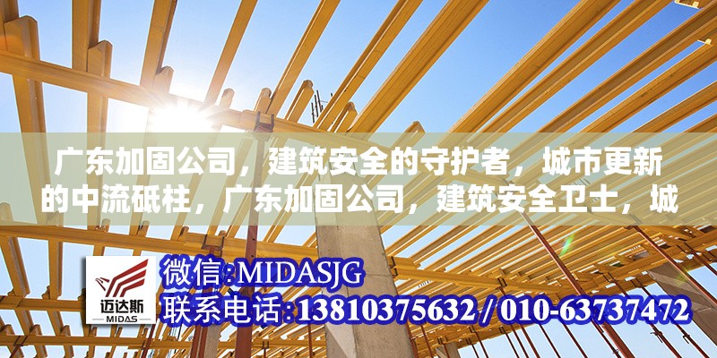 廣東加固公司，建筑安全的守護(hù)者，城市更新的中流砥柱，廣東加固公司，建筑安全衛(wèi)士，城市 行業(yè)新聞