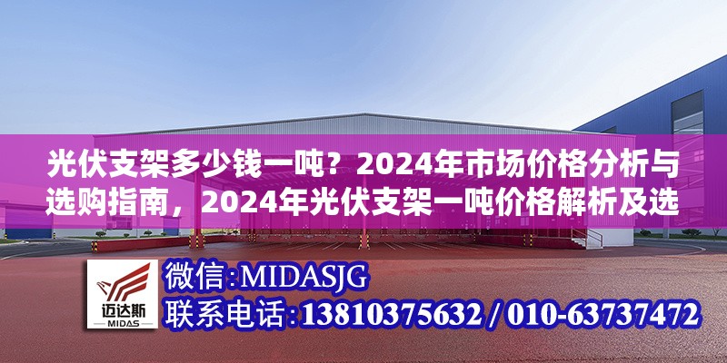光伏支架多少錢一噸？2024年市場價格分析與選購指南，2024年光伏支架一噸價格解析及選購要點 行業(yè)新聞