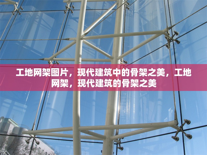 工地網(wǎng)架圖片，現(xiàn)代建筑中的骨架之美，工地網(wǎng)架，現(xiàn)代建筑的骨架之美