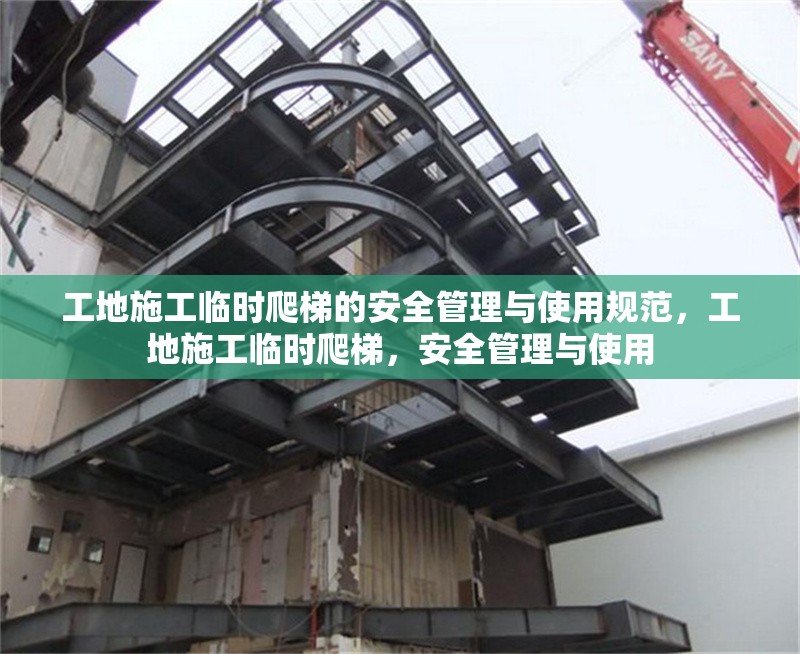 工地施工臨時爬梯的安全管理與使用規(guī)范，工地施工臨時爬梯，安全管理與使用 行業(yè)新聞