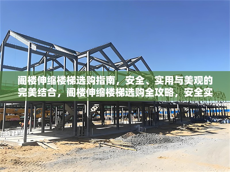 閣樓伸縮樓梯選購(gòu)指南，安全、實(shí)用與美觀的完美結(jié)合，閣樓伸縮樓梯選購(gòu)全攻略，安全實(shí)用 行業(yè)新聞