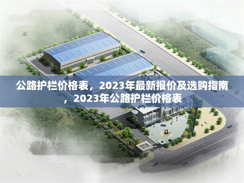 公路護(hù)欄價(jià)格表，2023年最新報(bào)價(jià)及選購(gòu)指南，2023年公路護(hù)欄價(jià)格表