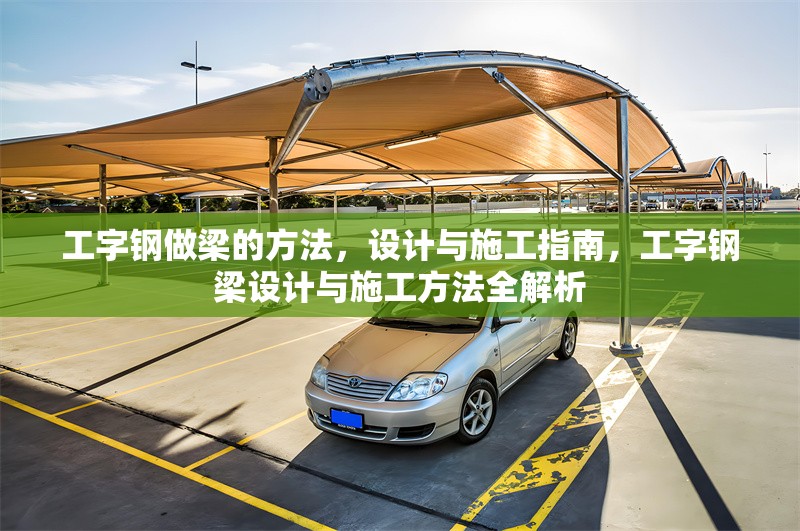 工字鋼做梁的方法，設(shè)計與施工指南，工字鋼梁設(shè)計與施工方法全解析 行業(yè)新聞