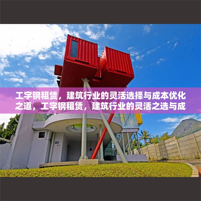 工字鋼租賃，建筑行業(yè)的靈活選擇與成本優(yōu)化之道，工字鋼租賃，建筑行業(yè)的靈活之選與成本優(yōu)化策略