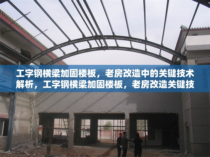 工字鋼橫梁加固樓板，老房改造中的關(guān)鍵技術(shù)解析，工字鋼橫梁加固樓板，老房改造關(guān)鍵技術(shù)全解析