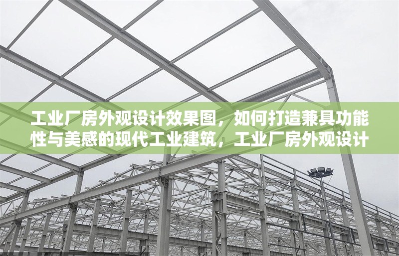 工業(yè)廠房外觀設(shè)計(jì)效果圖，如何打造兼具功能性與美感的現(xiàn)代工業(yè)建筑，工業(yè)廠房外觀設(shè)計(jì)效果圖，打造功能與美感兼具的現(xiàn)代工業(yè)建筑