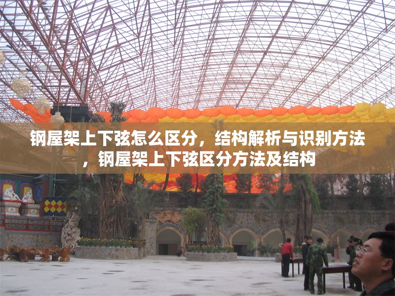 鋼屋架上下弦怎么區(qū)分，結(jié)構(gòu)解析與識別方法，鋼屋架上下弦區(qū)分方法及結(jié)構(gòu) 行業(yè)新聞