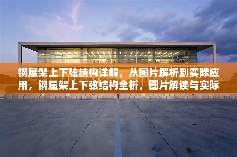 鋼屋架上下弦結(jié)構(gòu)詳解，從圖片解析到實(shí)際應(yīng)用，鋼屋架上下弦結(jié)構(gòu)全析，圖片解讀與實(shí)際應(yīng)用 行業(yè)新聞