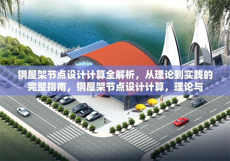 鋼屋架節(jié)點(diǎn)設(shè)計(jì)計(jì)算全解析，從理論到實(shí)踐的完整指南，鋼屋架節(jié)點(diǎn)設(shè)計(jì)計(jì)算，理論與