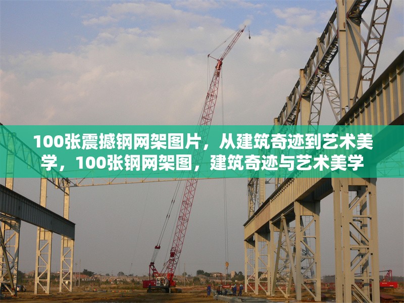 100張震撼鋼網(wǎng)架圖片，從建筑奇跡到藝術(shù)美學(xué)，100張鋼網(wǎng)架圖，建筑奇跡與藝術(shù)美學(xué)