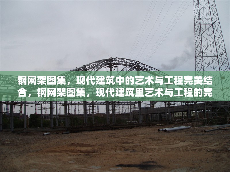 鋼網(wǎng)架圖集，現(xiàn)代建筑中的藝術(shù)與工程完美結(jié)合，鋼網(wǎng)架圖集，現(xiàn)代建筑里藝術(shù)與工程的完美 行業(yè)新聞
