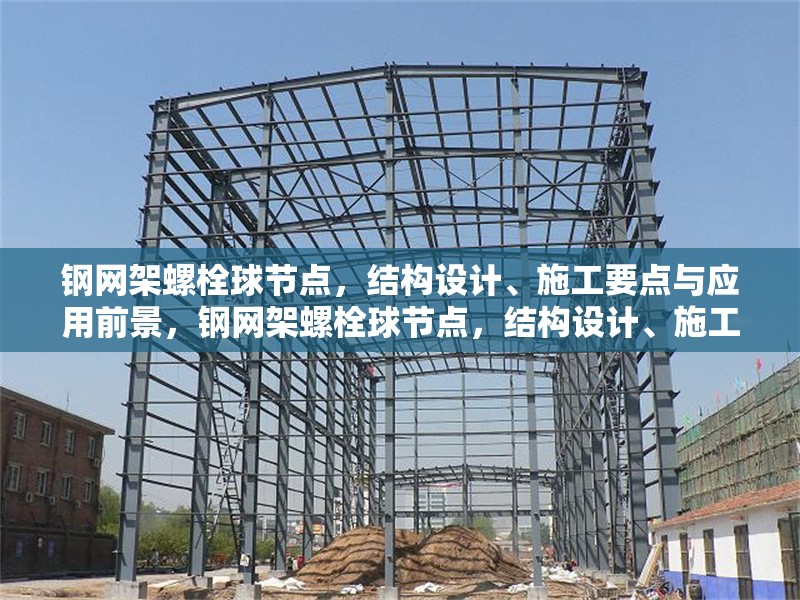 鋼網(wǎng)架螺栓球節(jié)點，結(jié)構(gòu)設(shè)計、施工要點與應(yīng)用前景，鋼網(wǎng)架螺栓球節(jié)點，結(jié)構(gòu)設(shè)計、施工要點及應(yīng)用