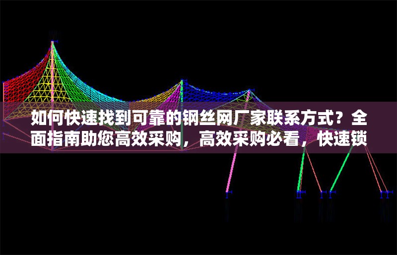 如何快速找到可靠的鋼絲網(wǎng)廠家聯(lián)系方式？全面指南助您高效采購，高效采購必看，快速鎖定可靠鋼絲網(wǎng)廠家聯(lián)系方式全攻略