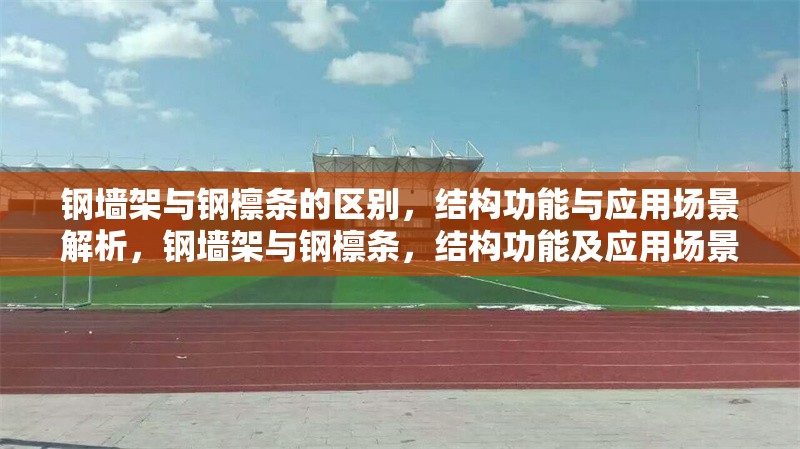 鋼墻架與鋼檁條的區(qū)別，結(jié)構(gòu)功能與應(yīng)用場(chǎng)景解析，鋼墻架與鋼檁條，結(jié)構(gòu)功能及應(yīng)用場(chǎng)景差異解析