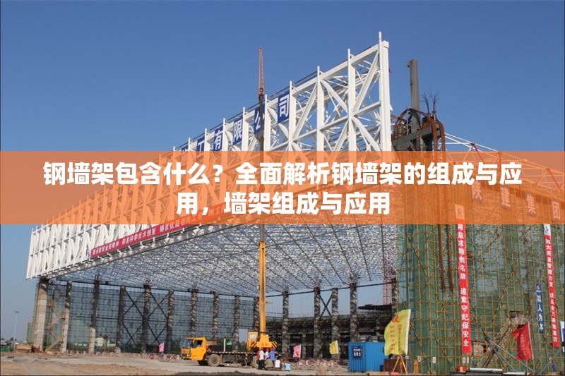 鋼墻架包含什么？全面解析鋼墻架的組成與應(yīng)用，墻架組成與應(yīng)用 行業(yè)新聞