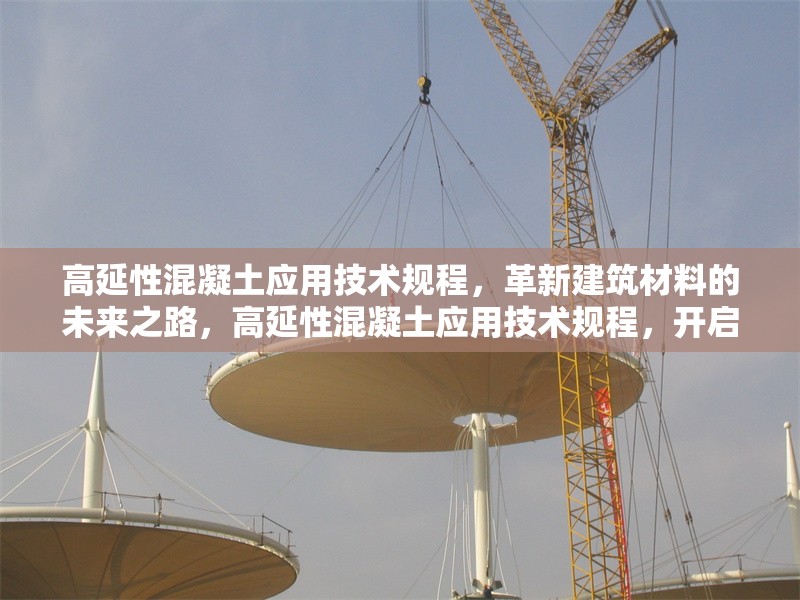 高延性混凝土應(yīng)用技術(shù)規(guī)程，革新建筑材料的未來之路，高延性混凝土應(yīng)用技術(shù)規(guī)程，開啟 行業(yè)新聞
