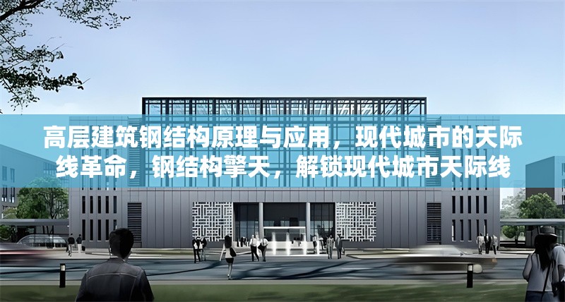高層建筑鋼結(jié)構(gòu)原理與應(yīng)用，現(xiàn)代城市的天際線革命，鋼結(jié)構(gòu)擎天，解鎖現(xiàn)代城市天際線