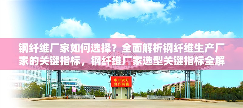 鋼纖維廠家如何選擇？全面解析鋼纖維生產(chǎn)廠家的關(guān)鍵指標(biāo)，鋼纖維廠家選型關(guān)鍵指標(biāo)全解析 行業(yè)新聞