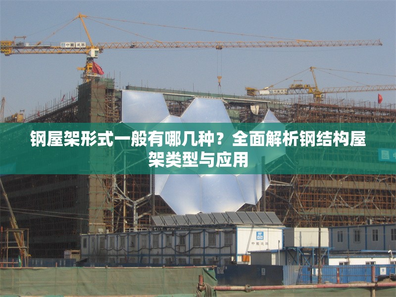 鋼屋架形式一般有哪幾種？全面解析鋼結(jié)構(gòu)屋架類(lèi)型與應(yīng)用 行業(yè)新聞