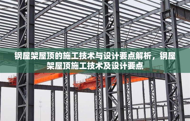 鋼屋架屋頂?shù)氖┕ぜ夹g(shù)與設計要點解析，鋼屋架屋頂施工技術(shù)及設計要點