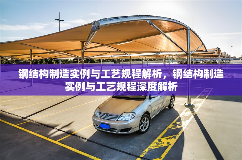 鋼結(jié)構(gòu)制造實(shí)例與工藝規(guī)程解析，鋼結(jié)構(gòu)制造實(shí)例與工藝規(guī)程深度解析 行業(yè)新聞
