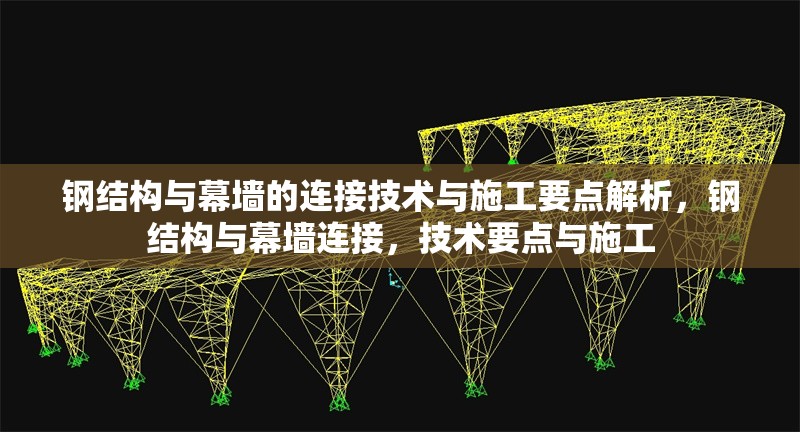 鋼結(jié)構(gòu)與幕墻的連接技術(shù)與施工要點(diǎn)解析，鋼結(jié)構(gòu)與幕墻連接，技術(shù)要點(diǎn)與施工
