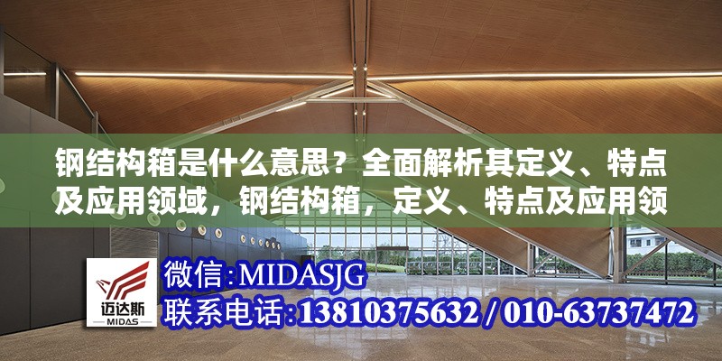 鋼結(jié)構(gòu)箱是什么意思？全面解析其定義、特點(diǎn)及應(yīng)用領(lǐng)域，鋼結(jié)構(gòu)箱，定義、特點(diǎn)及應(yīng)用領(lǐng)域全 行業(yè)新聞