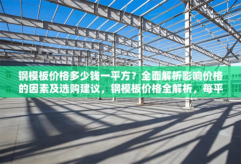 鋼模板價格多少錢一平方？全面解析影響價格的因素及選購建議，鋼模板價格全解析，每平方多少錢受何影響及選購 行業(yè)新聞