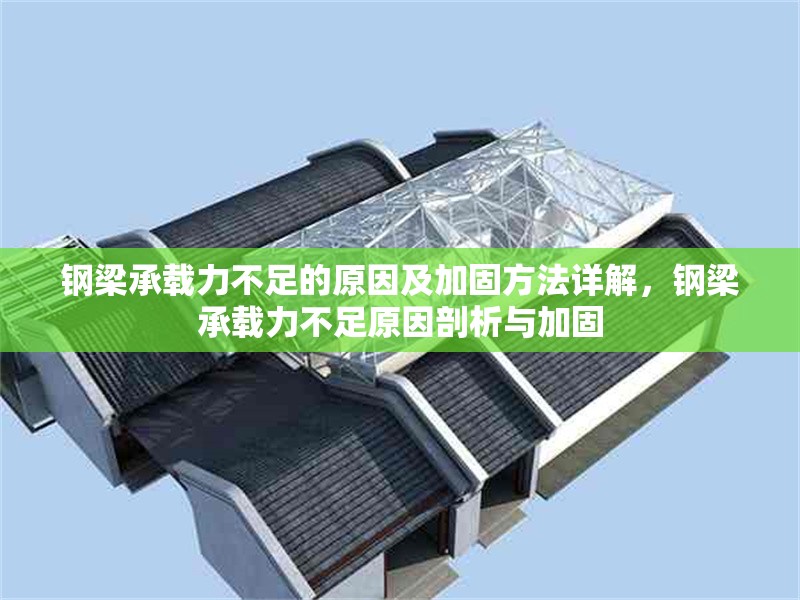 鋼梁承載力不足的原因及加固方法詳解，鋼梁承載力不足原因剖析與加固