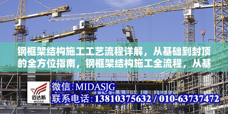 鋼框架結(jié)構(gòu)施工工藝流程詳解，從基礎(chǔ)到封頂?shù)娜轿恢改?，鋼框架結(jié)構(gòu)施工全流程，從基礎(chǔ)到封頂工藝詳解 行業(yè)新聞
