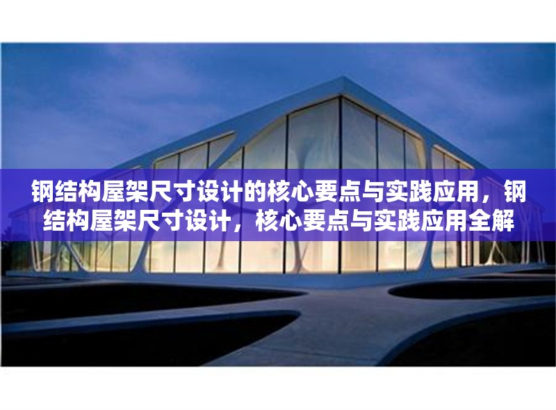 鋼結(jié)構(gòu)屋架尺寸設(shè)計的核心要點與實踐應(yīng)用，鋼結(jié)構(gòu)屋架尺寸設(shè)計，核心要點與實踐應(yīng)用全解析