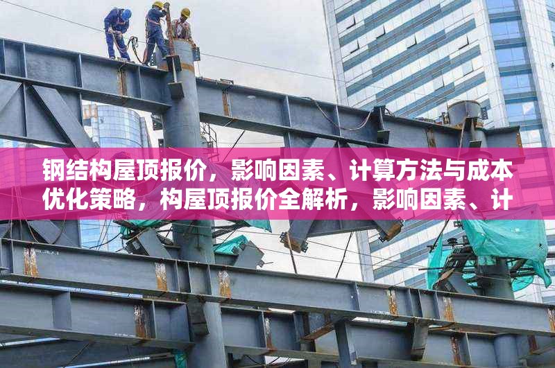 鋼結(jié)構(gòu)屋頂報(bào)價(jià)，影響因素、計(jì)算方法與成本優(yōu)化策略，構(gòu)屋頂報(bào)價(jià)全解析，影響因素、計(jì)算方法 行業(yè)新聞
