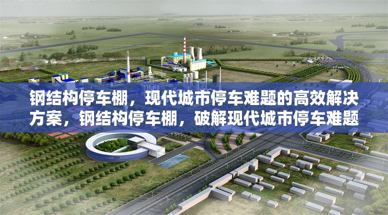 鋼結(jié)構(gòu)停車(chē)棚，現(xiàn)代城市停車(chē)難題的高效解決方案，鋼結(jié)構(gòu)停車(chē)棚，破解現(xiàn)代城市停車(chē)難題的高效之選 行業(yè)新聞