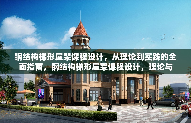 鋼結(jié)構(gòu)梯形屋架課程設(shè)計，從理論到實踐的全面指南，鋼結(jié)構(gòu)梯形屋架課程設(shè)計，理論與