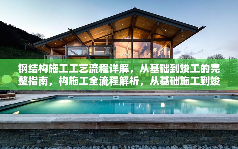 鋼結(jié)構(gòu)施工工藝流程詳解，從基礎(chǔ)到竣工的完整指南，構(gòu)施工全流程解析，從基礎(chǔ)施工到竣工