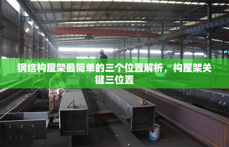 鋼結(jié)構(gòu)屋架最簡單的三個位置解析，構(gòu)屋架關(guān)鍵三位置 行業(yè)新聞