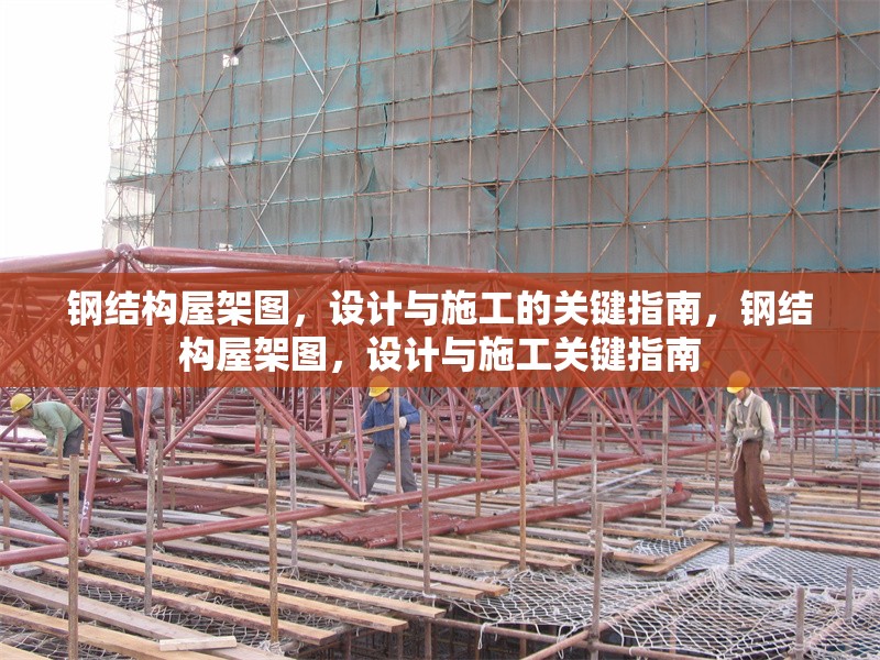 鋼結(jié)構(gòu)屋架圖，設(shè)計(jì)與施工的關(guān)鍵指南，鋼結(jié)構(gòu)屋架圖，設(shè)計(jì)與施工關(guān)鍵指南